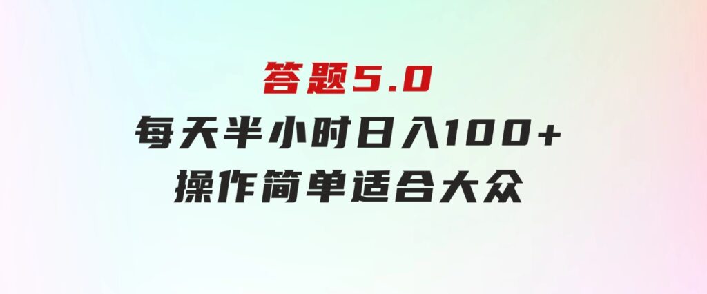 答题5.0，每天半小时，日入100+，操作简单，适合大众-海南千川网络科技