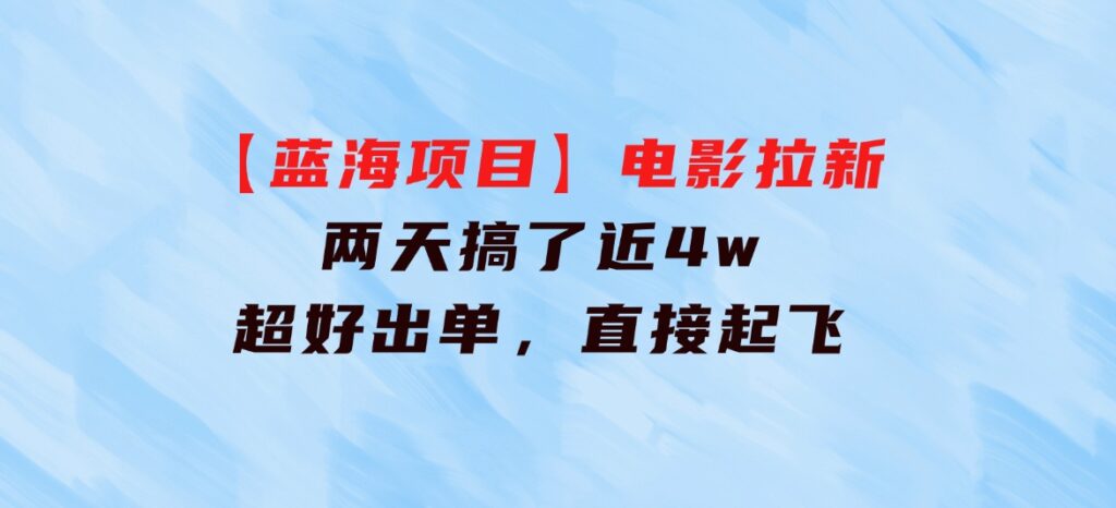 【蓝海项目】电影拉新，两天搞了近4w，超好出单，直接起飞-海南千川网络科技