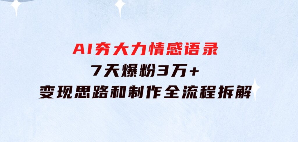 AI夯大力情感语录，7天爆粉3万+，变现思路和制作全流程拆解-海南千川网络科技