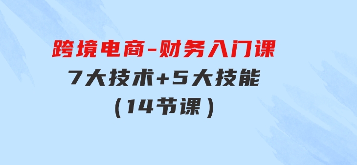 跨境电商-财务入门课：7大技术+5大技能（14节课）-海南千川网络科技