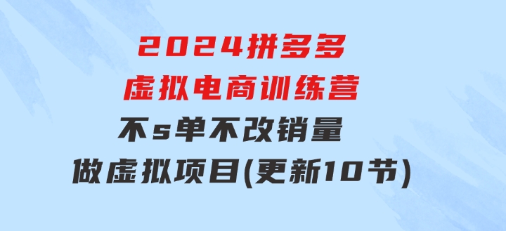 2024拼多多虚拟电商训练营不s单不改销量做虚拟项目分一杯羹(更新10节)-海南千川网络科技