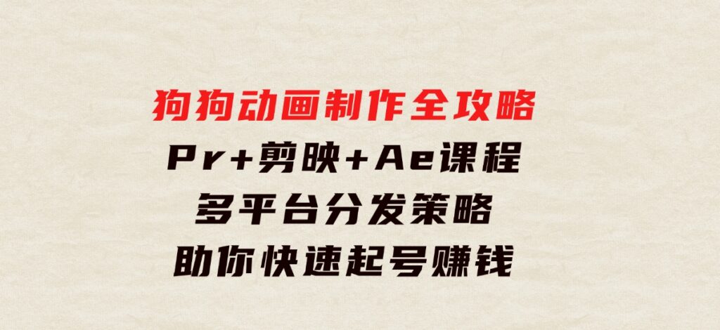 狗狗动画制作全攻略：Pr+剪映+Ae课程，多平台分发策略助你快速起号赚钱-海南千川网络科技