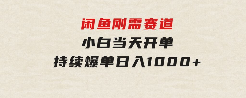 闲鱼刚需赛道，小白当天开单，持续爆单，日入1000+-海南千川网络科技