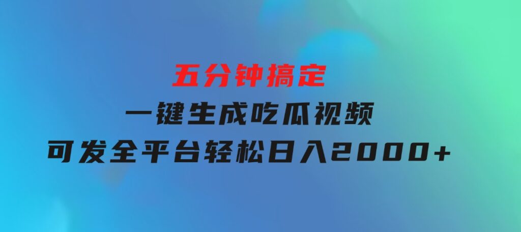 五分钟搞定，一键生成吃瓜视频，可发全平台，轻松日入2000+-海南千川网络科技