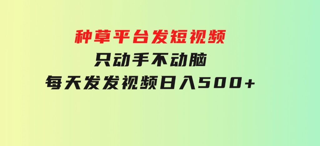 种草平台发短视频，只动手不动脑，每天发发视频，日入500+-海南千川网络科技