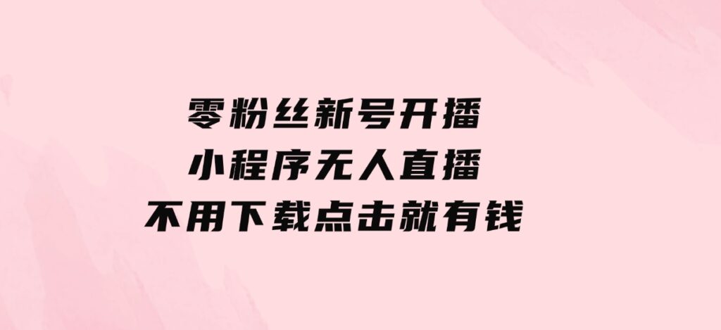 零粉丝新号开播小程序无人直播，不用下载点击就有钱可矩阵-海南千川网络科技