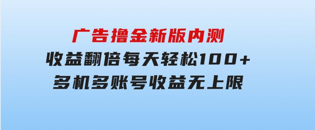 广告撸金新版内测，收益翻倍！每天轻松100+，多机多账号收益无上限，抢-海南千川网络科技