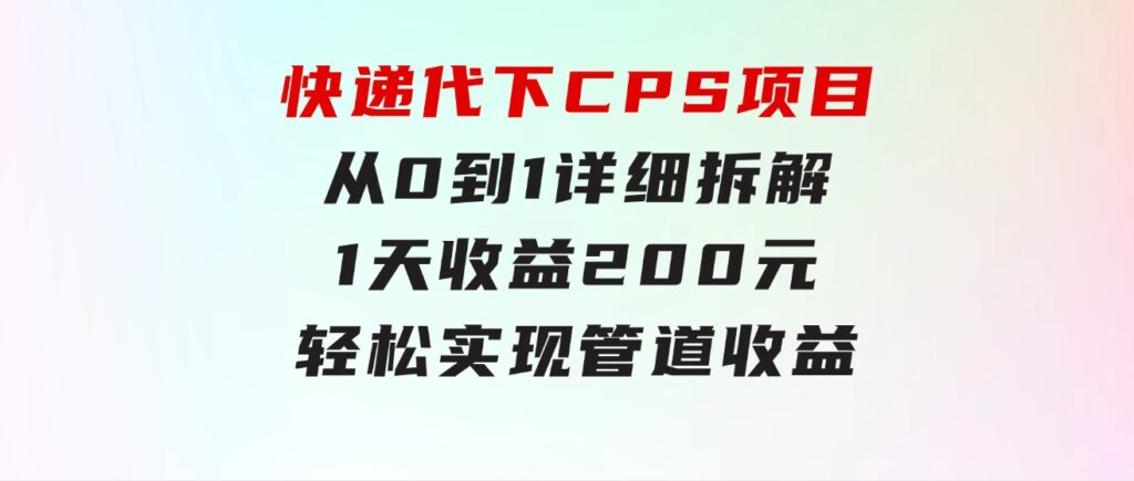 快递代下CPS项目从0到1详细拆解，1天收益200元，轻松实现管道收益-海南千川网络科技