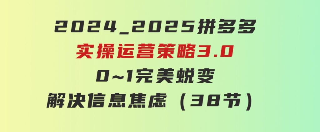 2024_2025拼多多实操运营策略3.0，0~1完美蜕变，解决信息焦虑（38节）-海南千川网络科技