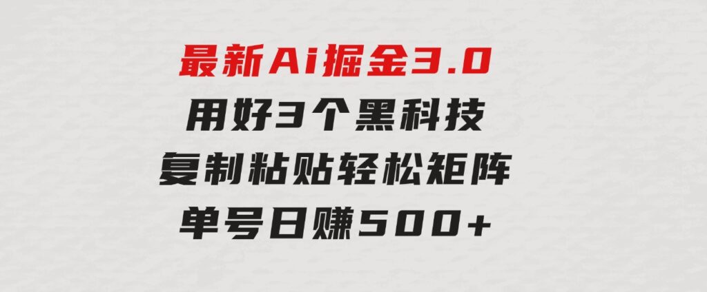 最新Ai掘金3.0！用好3个黑科技，复制粘贴轻松矩阵，单号日赚500+-海南千川网络科技