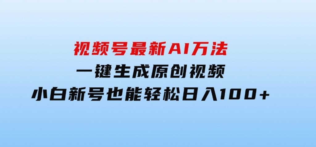 视频号最新AI万法，一键生成原创视频，小白新号也能轻松日入100+-海南千川网络科技