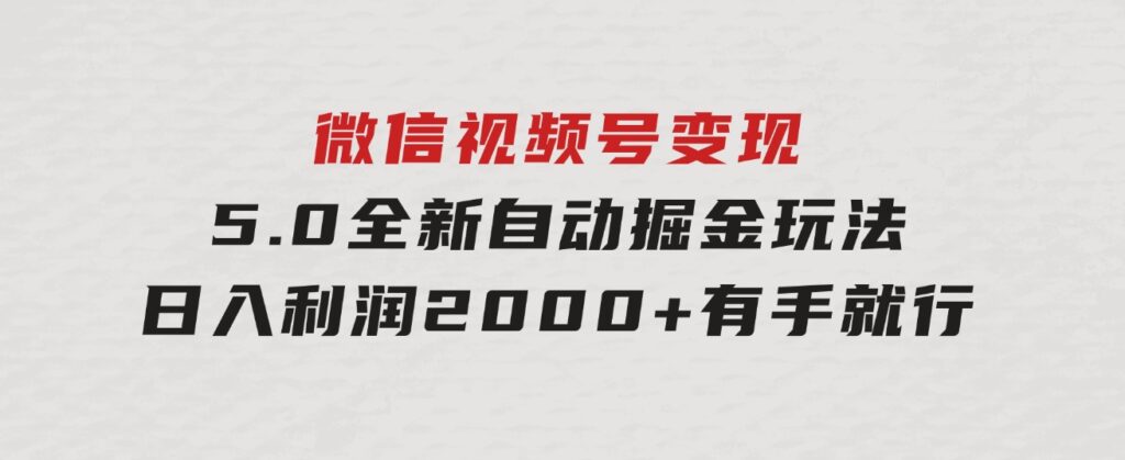 微信视频号变现，5.0全新自动掘金玩法，日入利润2000+有手就行-海南千川网络科技