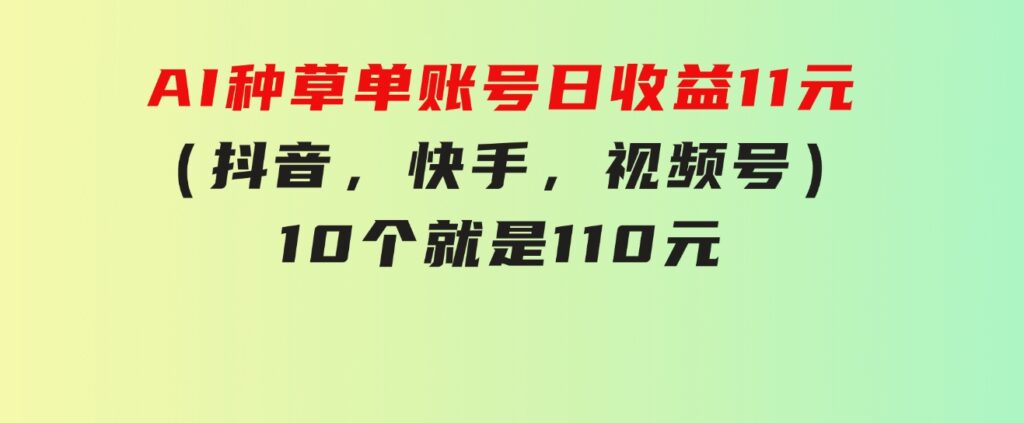 AI种草单账号日收益11元（抖音，快手，视频号），10个就是110元-海南千川网络科技