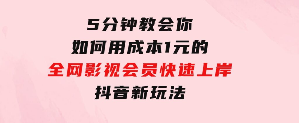 5分钟教会你如何用成本1元的全网影视会员快速上岸，抖音新玩法-海南千川网络科技