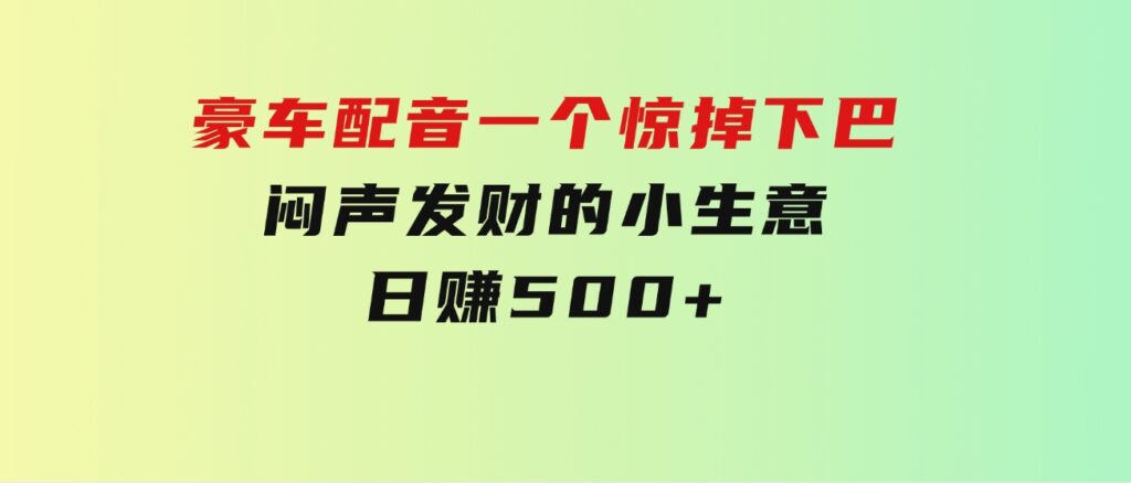 豪车配音，一个惊掉下巴，闷声发财的小生意，日赚500+-海南千川网络科技