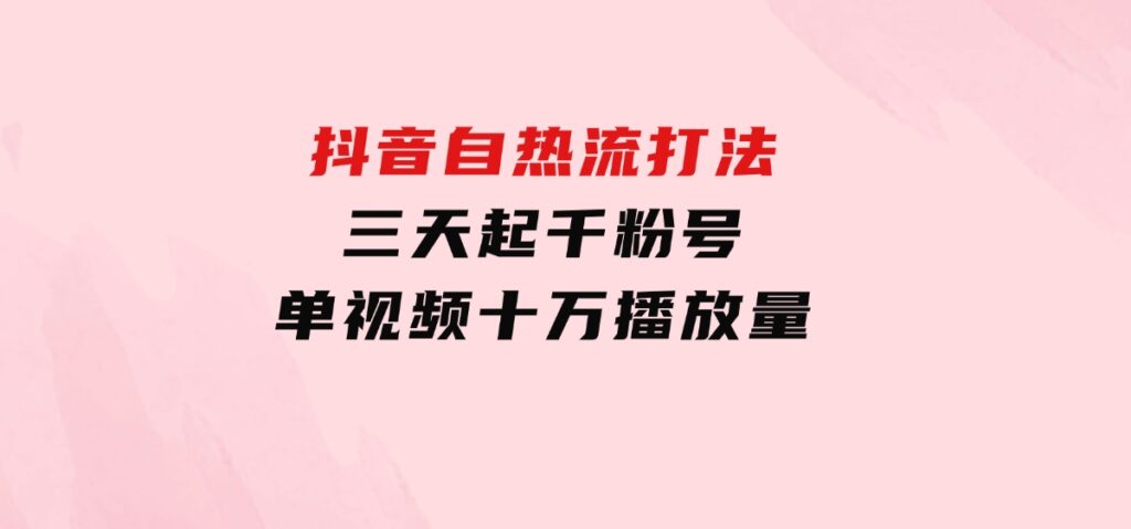 抖音自热流打法，三天起千粉号，单视频十万播放量-海南千川网络科技