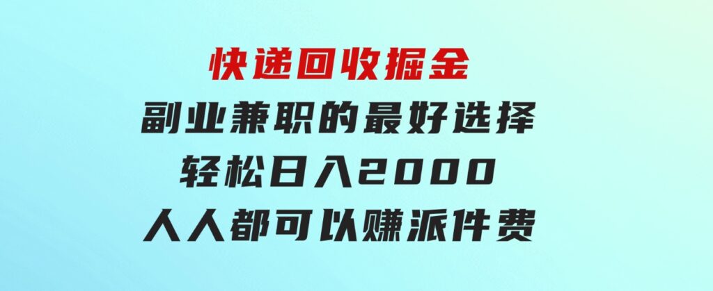 快递回收掘金副业兼职的最好选择轻松日入2000-人人都可以赚派件费-海南千川网络科技