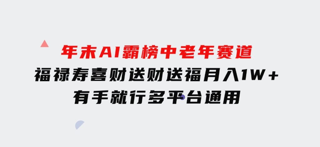 年末AI霸榜中老年赛道，福禄寿喜财送财送褔月入1W+，有手就行，多平台通用-海南千川网络科技