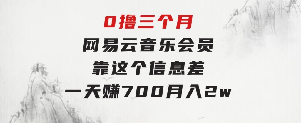 0撸三个月网易云音乐会员，靠这个信息差一天赚700，月入2w-海南千川网络科技