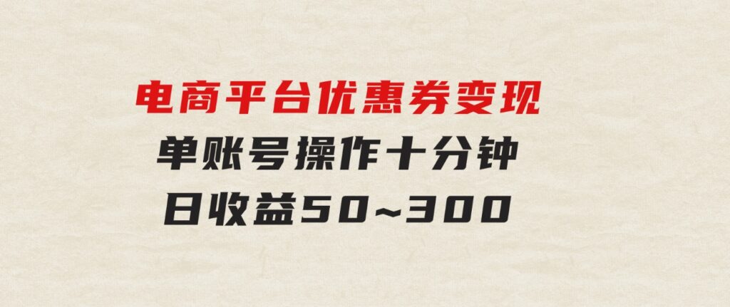 电商平台优惠券变现，单账号操作十分钟，日收益50~300-海南千川网络科技