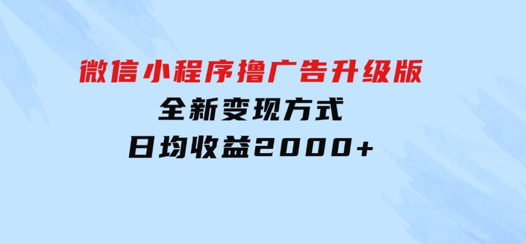 微信小程序撸广告升级版，全新变现方式，日均收益2000+-海南千川网络科技