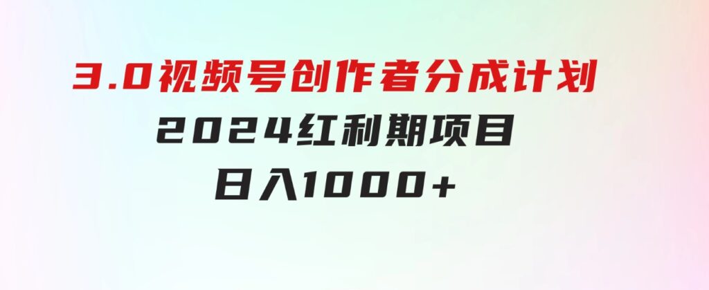 3.0视频号创作者分成计划2024红利期项目日入1000+-海南千川网络科技