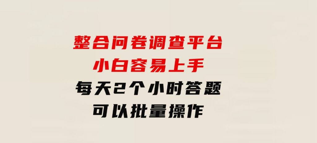 整合问卷调查平台，小白容易上手，每天2个小时答题，可以批量操作-海南千川网络科技