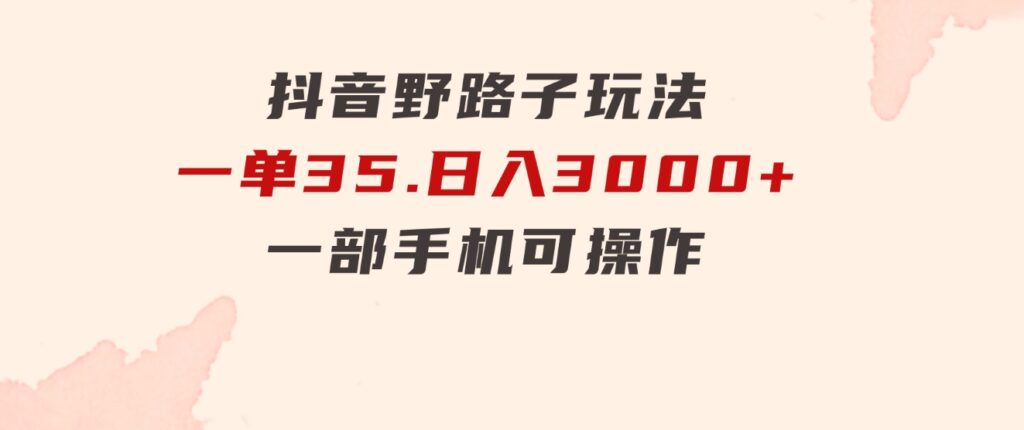 抖音野路子玩法，一单35.日入3000+，一部手机可操作-海南千川网络科技