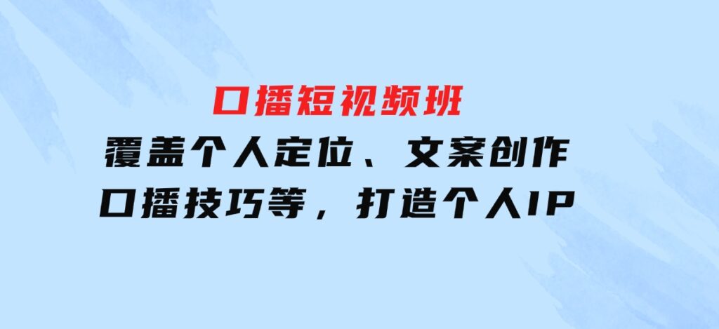 口播短视频班：覆盖个人定位、文案创作、口播技巧等，打造个人IP-海南千川网络科技