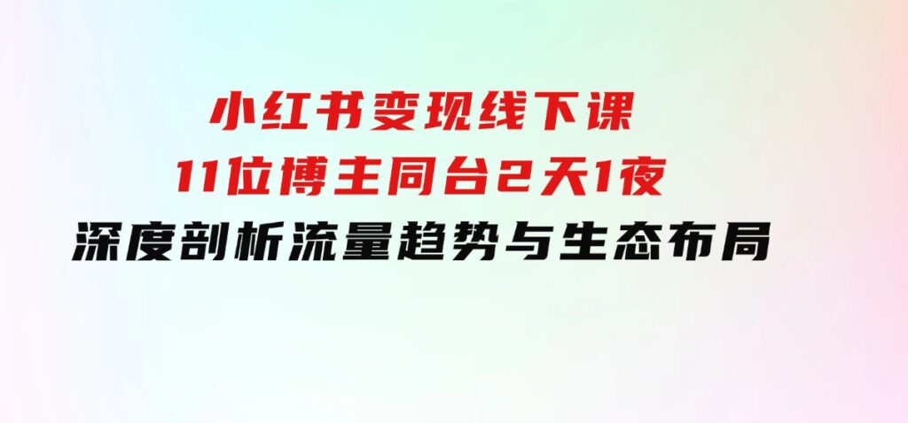 小红书变现线下课！11位博主同台，2天1夜深度剖析流量趋势与生态布局-海南千川网络科技