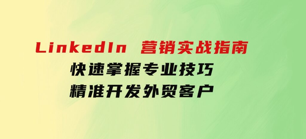 LinkedIn营销实战指南：快速掌握专业技巧，精准开发外贸客户-海南千川网络科技