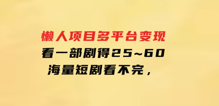 懒人项目，多平台变现，看一部剧得25~60，海量短剧看不完，-海南千川网络科技