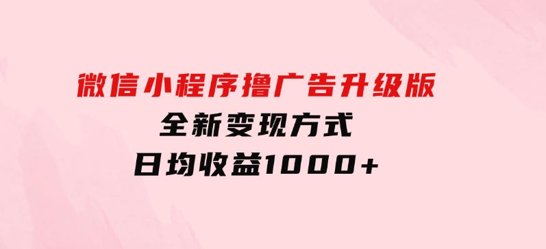 微信小程序撸广告升级版，全新变现方式，日均收益1000+-海南千川网络科技