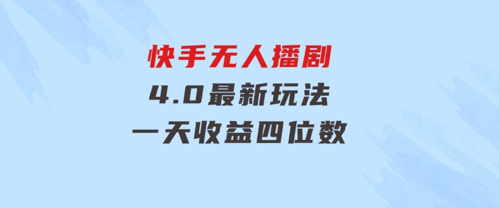 蓝海项目，快手无人播剧4.0最新玩法，一天收益四位数，-海南千川网络科技