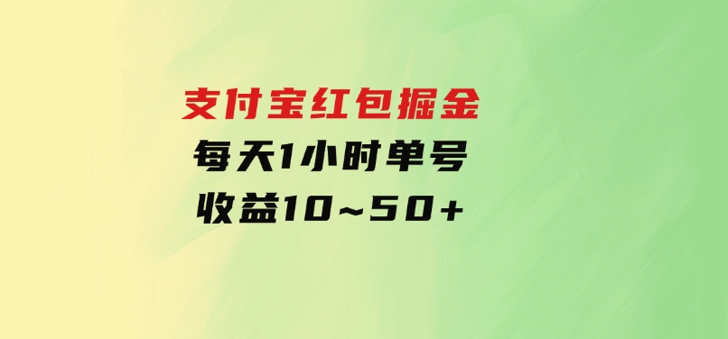 支付宝红包掘金，每天1小时，单号收益10~50+-海南千川网络科技