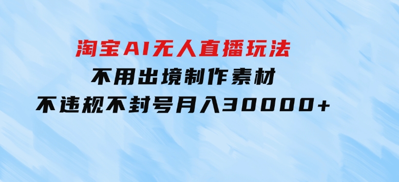 淘宝AI无人直播玩法，不用出境制作素材，不违规不封号，月入30000+-海南千川网络科技