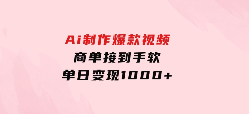 Ai制作爆款视频，商单接到手软，单日变现1000+-海南千川网络科技