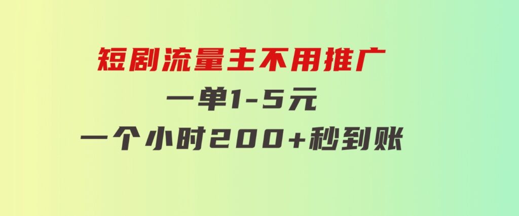 短剧流量主，不用推广，一单1-5元，一个小时200+秒到账-海南千川网络科技