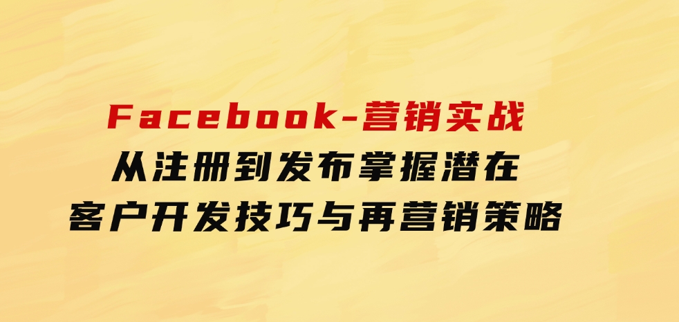 Facebook-营销实战：从注册到发布，掌握潜在客户开发技巧与再营销策略-海南千川网络科技