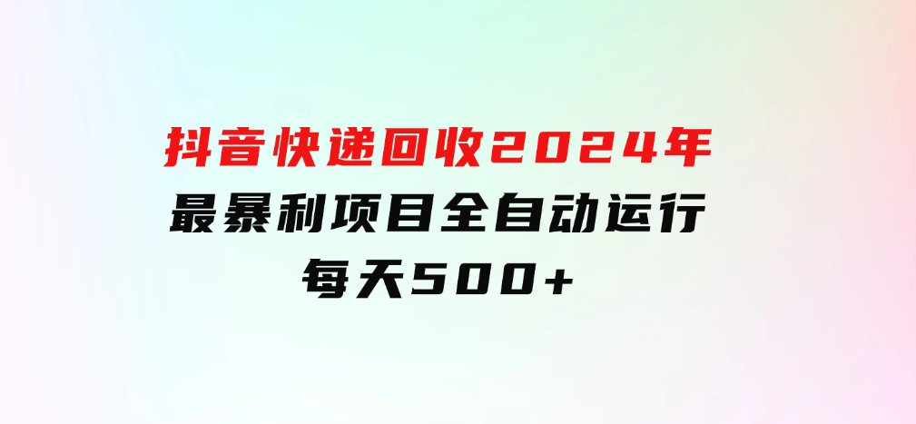 抖音快递回收，2024年最暴利项目，全自动运行，每天500+-海南千川网络科技