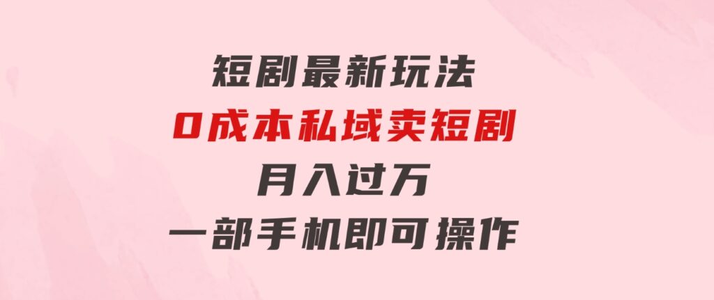 短剧最新玩法0成本私域卖短剧月入过万一部手机即可操作-海南千川网络科技