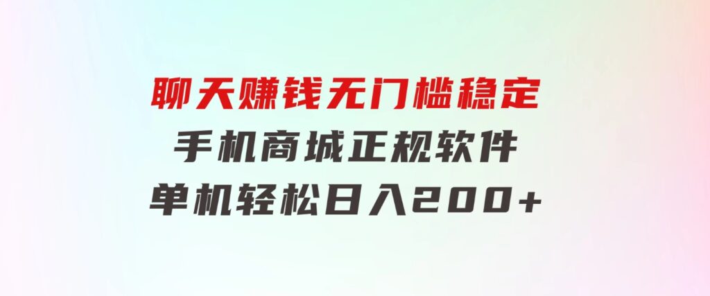 聊天赚钱，无门槛稳定，手机商城正规软件，单机轻松日入200+-海南千川网络科技