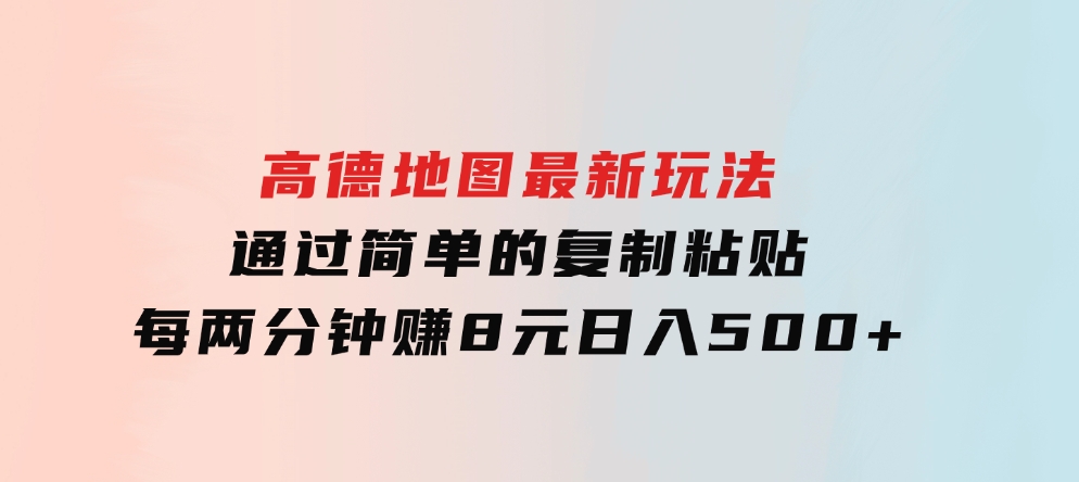 高德地图最新玩法通过简单的复制粘贴每两分钟就可以赚8元日入500+-海南千川网络科技