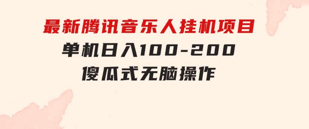 最新腾讯音乐人挂机项目，单机日入100-200，傻瓜式无脑操作-海南千川网络科技