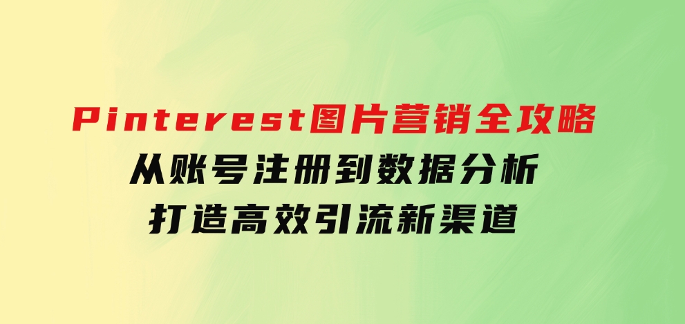 Pinterest图片营销全攻略：从账号注册到数据分析，打造高效引流新渠道-海南千川网络科技