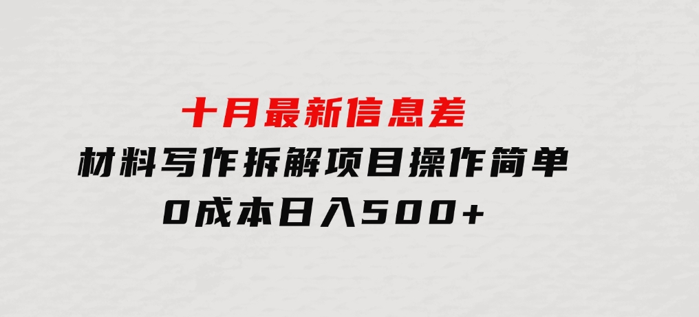 十月最新信息差材料写作拆解项目操作简单，0成本日入500+门槛低好上手-海南千川网络科技