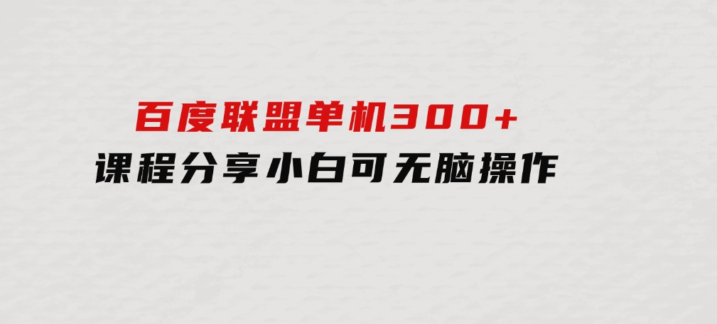 百度联盟单机300+课程分享小白可无脑操作-海南千川网络科技