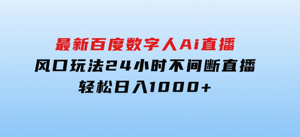 最新百度数字人Ai直播，风口玩法，24小时不间断直播，轻松日入1000+-海南千川网络科技