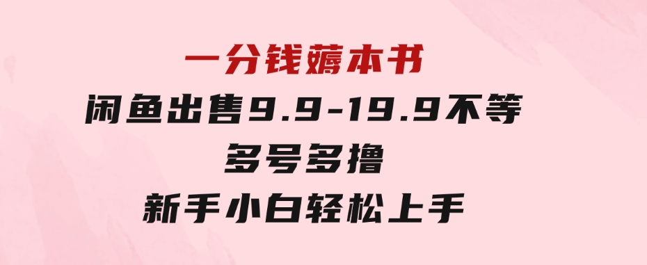 一分钱薅本书闲鱼出售9.9-19.9不等多号多撸新手小白轻松上手-海南千川网络科技