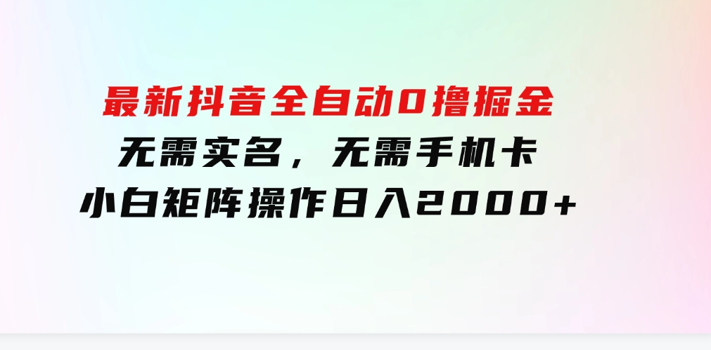 最新抖音全自动0撸掘金，无需实名，无需手机卡，小白矩阵操作日入2000+-海南千川网络科技